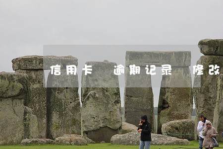 信用卡 逾期记录 修改 信用卡 逾期记录 修改